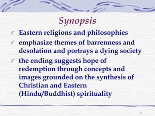 3
Eastern religions and philosophies
emphasize themes of barrenness and
desolation and portrays a dying society
the ending...