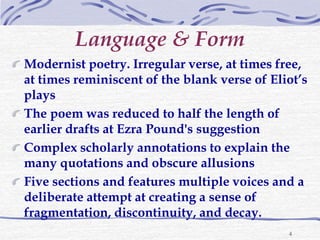 4
Language & Form
Modernist poetry. Irregular verse, at times free,
at times reminiscent of the blank verse of Eliot’s
pla...