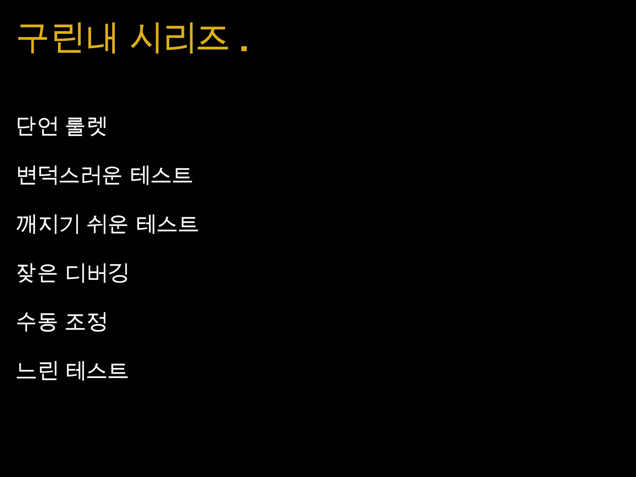 구린내 시리즈 . 단언 룰렛 변덕스러운 테스트 깨지기 쉬운 테스트 잦은 디버깅 수동 조정 느린 테스트 