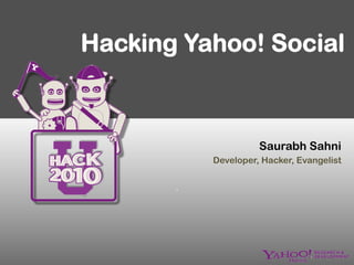 Hacking Yahoo! Social



                      Saurabh Sahni
            Developer, Hacker, Evangelist


       ` 
 