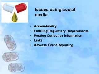 Issues using social
media
• Accountability
• Fulfilling Regulatory Requirements
• Posting Corrective Information
• Links
• Adverse Event Reporting
 