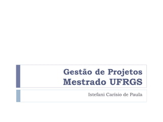 Gestão de Projetos Mestrado UFRGS Istefani Carísio de Paula 