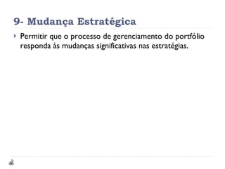 9- Mudança Estratégica Permitir que o processo de gerenciamento do portfólio responda às mudanças significativas nas estratégias. 