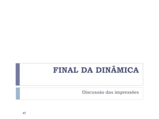 FINAL DA DINÂMICA Discussão das impressões 