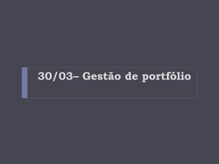 30/03– Gestão de portfólio 