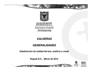 CALDERAS

             GENERALIDADES

Subdirección de calidad del aire, auditiva y visual


          Bogotá D.C., Marzo de 2010
 
