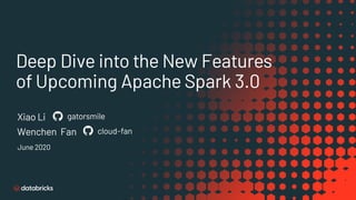 Deep Dive into the New Features
of Upcoming Apache Spark 3.0
Xiao Li gatorsmile
June 2020
Wenchen Fan cloud-fan
 