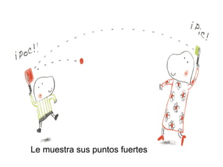 Le muestra sus puntos fuertes
 