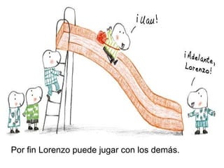 Por fin Lorenzo puede jugar con los demás.
 