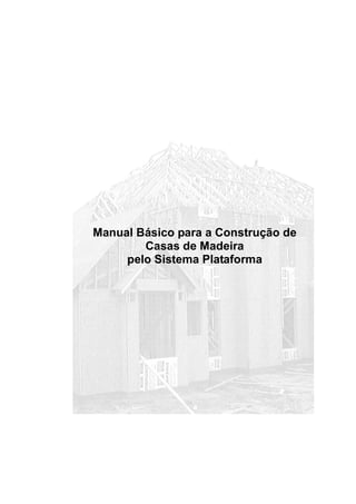 Manual Básico para a Construção de
Casas de Madeira
pelo Sistema Plataforma
 