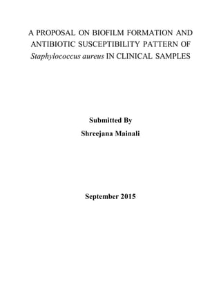 A PROPOSAL ON BIOFILM FORMATION AND
ANTIBIOTIC SUSCEPTIBILITY PATTERN OF
Staphylococcus aureus IN CLINICAL SAMPLES
Submitted By
Shreejana Mainali
September 2015
 