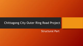 Chittagong City Outer Ring Road Project
Structural Part
 