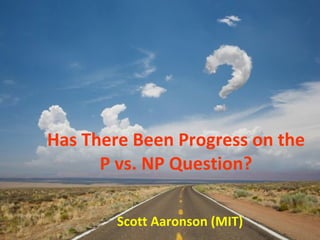 Has There Been Progress on the P vs. NP Question? Scott Aaronson (MIT) 