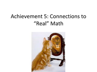 Achievement 5: Connections to “Real” Math 