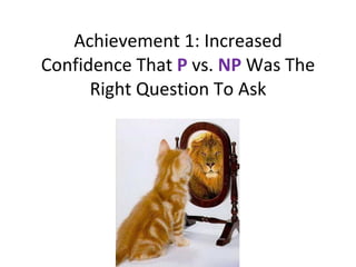 Achievement 1: Increased Confidence That  P  vs.  NP  Was The Right Question To Ask 