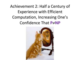 Achievement 2: Half a Century of Experience with Efficient Computation, Increasing One’s Confidence That  P  NP 