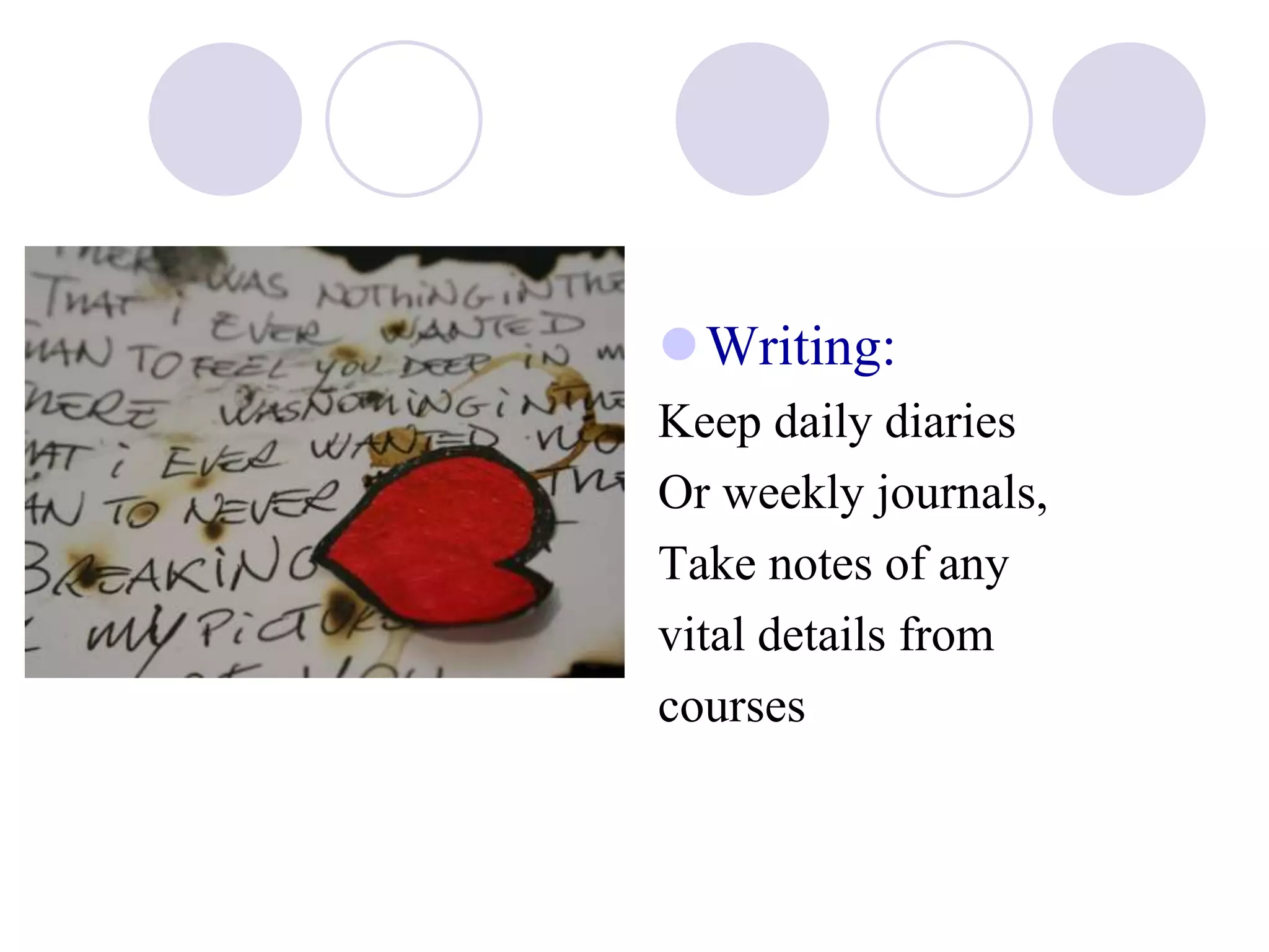 Writing:
Keep daily diaries
Or weekly journals,
Take notes of any
vital details from
courses
 