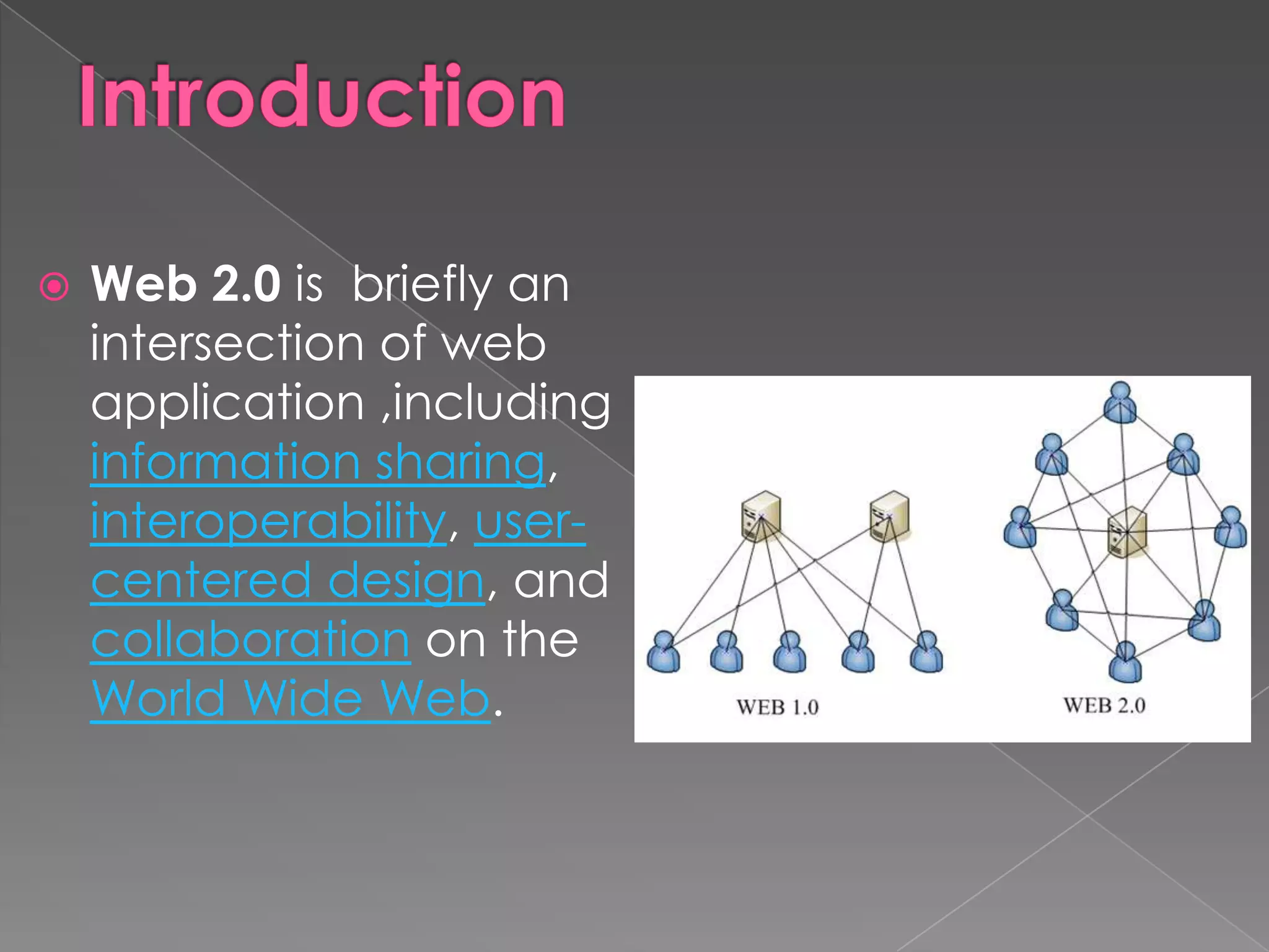  Web 2.0 is briefly an
intersection of web
application ,including
information sharing,
interoperability, user-
centered design, and
collaboration on the
World Wide Web.