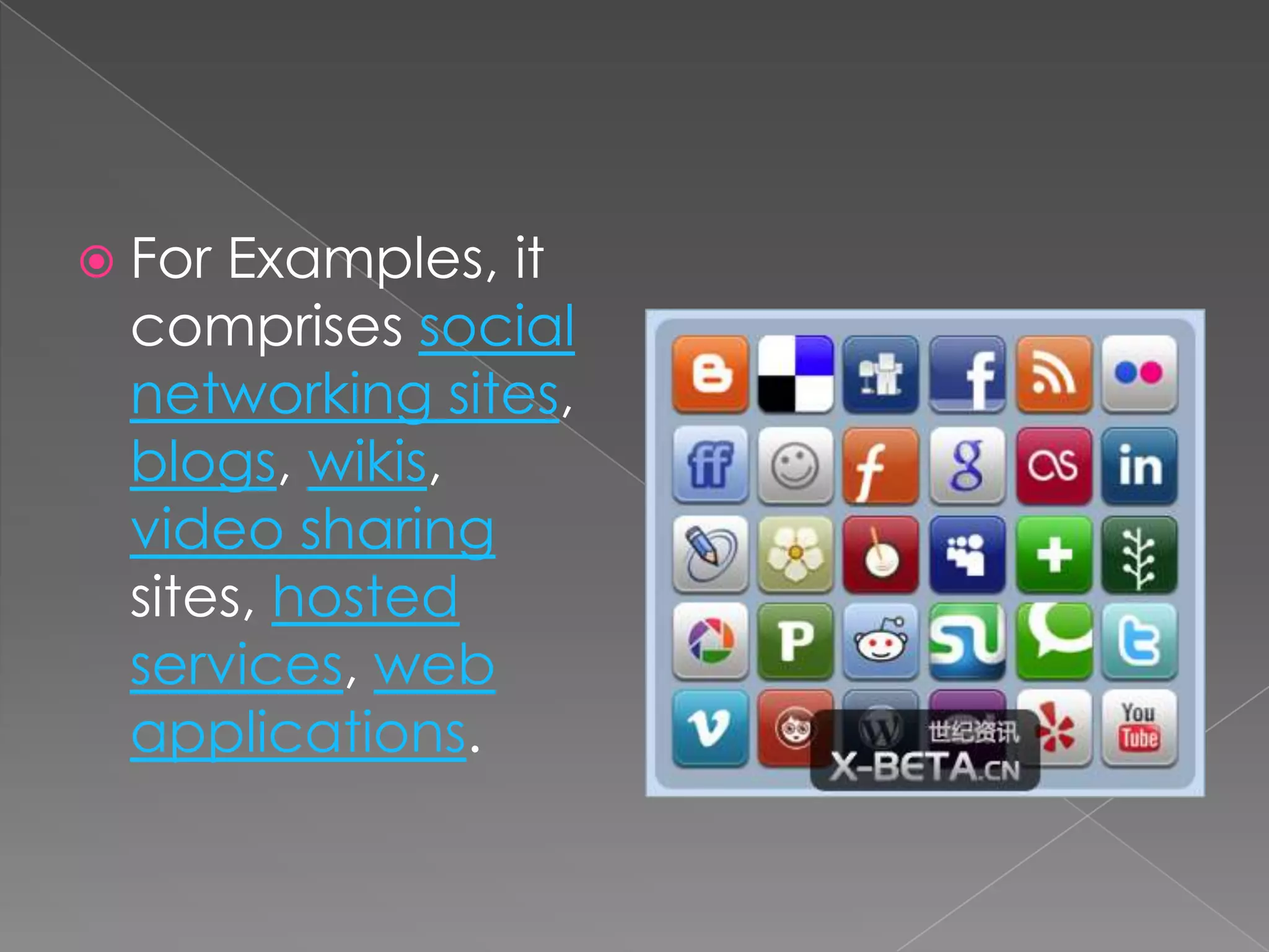  ForExamples, it
comprises social
networking sites,
blogs, wikis,
video sharing
sites, hosted
services, web
applications.