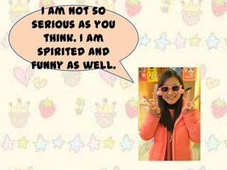 I am not so
serious as you
   think. I am
 spirited and
funny as well.
 