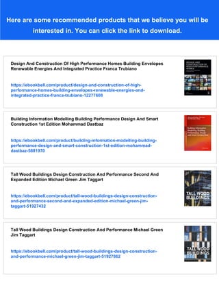 Here are some recommended products that we believe you will be
interested in. You can click the link to download.
Design And Construction Of High Performance Homes Building Envelopes
Renewable Energies And Integrated Practice Franca Trubiano
https://ebookbell.com/product/design-and-construction-of-high-
performance-homes-building-envelopes-renewable-energies-and-
integrated-practice-franca-trubiano-12277608
Building Information Modelling Building Performance Design And Smart
Construction 1st Edition Mohammad Dastbaz
https://ebookbell.com/product/building-information-modelling-building-
performance-design-and-smart-construction-1st-edition-mohammad-
dastbaz-5881970
Tall Wood Buildings Design Construction And Performance Second And
Expanded Edition Michael Green Jim Taggart
https://ebookbell.com/product/tall-wood-buildings-design-construction-
and-performance-second-and-expanded-edition-michael-green-jim-
taggart-51927432
Tall Wood Buildings Design Construction And Performance Michael Green
Jim Taggart
https://ebookbell.com/product/tall-wood-buildings-design-construction-
and-performance-michael-green-jim-taggart-51927862
 