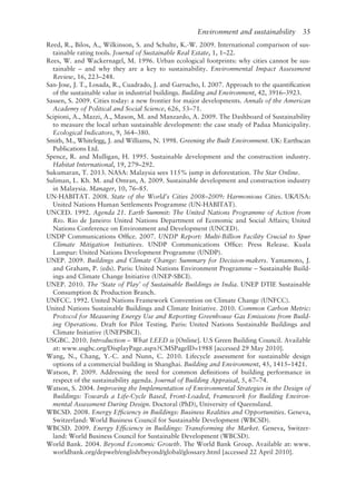 Environment and sustainability   35
Reed, R., Bilos, A., Wilkinson, S. and Schulte, K.-W. 2009. International comparison of sus-
tainable rating tools. Journal of Sustainable Real Estate, 1, 1–22.
Rees, W. and Wackernagel, M. 1996. Urban ecological footprints: why cities cannot be sus-
tainable – and why they are a key to sustainability. Environmental Impact Assessment
Review, 16, 223–248.
San-­
Jose, J. T., Losada, R., Cuadrado, J. and Garrucho, I. 2007. Approach to the quantification
of the sustainable value in industrial buildings. Building and Environment, 42, 3916–3923.
Sassen, S. 2009. Cities today: a new frontier for major developments. Annals of the American
Academy of Political and Social Science, 626, 53–71.
Scipioni, A., Mazzi, A., Mason, M. and Manzardo, A. 2009. The Dashboard of Sustainability
to measure the local urban sustainable development: the case study of Padua Municipality.
Ecological Indicators, 9, 364–380.
Smith, M., Whitelegg, J. and Williams, N. 1998. Greening the Built Environment. UK: Earthscan
Publications Ltd.
Spence, R. and Mulligan, H. 1995. Sustainable development and the construction industry.
Habitat International, 19, 279–292.
Sukumaran, T. 2013. NASA: Malaysia sees 115% jump in deforestation. The Star Online.
Suliman, L. Kh. M. and Omran, A. 2009. Sustainable development and construction industry
in Malaysia. Manager, 10, 76–85.
UN-­
HABITAT. 2008. State of the World’s Cities 2008–2009: Harmonious Cities. UK/USA:
United Nations Human Settlements Programme (UN-­
HABITAT).
UNCED. 1992. Agenda 21. Earth Summit: The United Nations Programme of Action from
Rio. Rio de Janeiro: United Nations Department of Economic and Social Affairs; United
Nations Conference on Environment and Development (UNCED).
UNDP Communications Office. 2007. UNDP Report: Multi-­
Billion Facility Crucial to Spur
Climate Mitigation Initiatives. UNDP Communications Office: Press Release. Kuala
Lumpur: United Nations Development Programme (UNDP).
UNEP. 2009. Buildings and Climate Change: Summary for Decision-­
makers. Yamamoto, J.
and Graham, P. (eds). Paris: United Nations Environment Programme – Sustainable Build-
ings and Climate Change Initiative (UNEP-­
SBCI).
UNEP. 2010. The ‘State of Play’ of Sustainable Buildings in India. UNEP DTIE Sustainable
Consumption  Production Branch.
UNFCC. 1992. United Nations Framework Convention on Climate Change (UNFCC).
United Nations Sustainable Buildings and Climate Initiative. 2010. Common Carbon Metric:
Protocol for Measuring Energy Use and Reporting Greenhouse Gas Emissions from Build-
ing Operations. Draft for Pilot Testing. Paris: United Nations Sustainable Buildings and
Climate Initiative (UNEPSBCI).
USGBC. 2010. Introduction – What LEED is [Online]. U.S Green Building Council. Available
at: www.usgbc.org/DisplayPage.aspx?CMSPageID=1988 [accessed 29 May 2010].
Wang, N., Chang, Y.-C. and Nunn, C. 2010. Lifecycle assessment for sustainable design
options of a commercial building in Shanghai. Building and Environment, 45, 1415–1421.
Watson, P. 2009. Addressing the need for common definitions of building performance in
respect of the sustainability agenda. Journal of Building Appraisal, 5, 67–74.
Watson, S. 2004. Improving the Implementation of Environmental Strategies in the Design of
Buildings: Towards a Life-­
Cycle Based, Front-­
Loaded, Framework for Building Environ-
mental Assessment During Design. Doctoral (PhD), University of Queensland.
WBCSD. 2008. Energy Efficiency in Buildings: Business Realities and Opportunities. Geneva,
Switzerland: World Business Council for Sustainable Development (WBCSD).
WBCSD. 2009. Energy Efficiency in Buildings: Transforming the Market. Geneva, Switzer-
land: World Business Council for Sustainable Development (WBCSD).
World Bank. 2004. Beyond Economic Growth. The World Bank Group. Available at: www.
worldbank.org/depweb/english/beyond/global/glossary.html [accessed 22 April 2010].
 