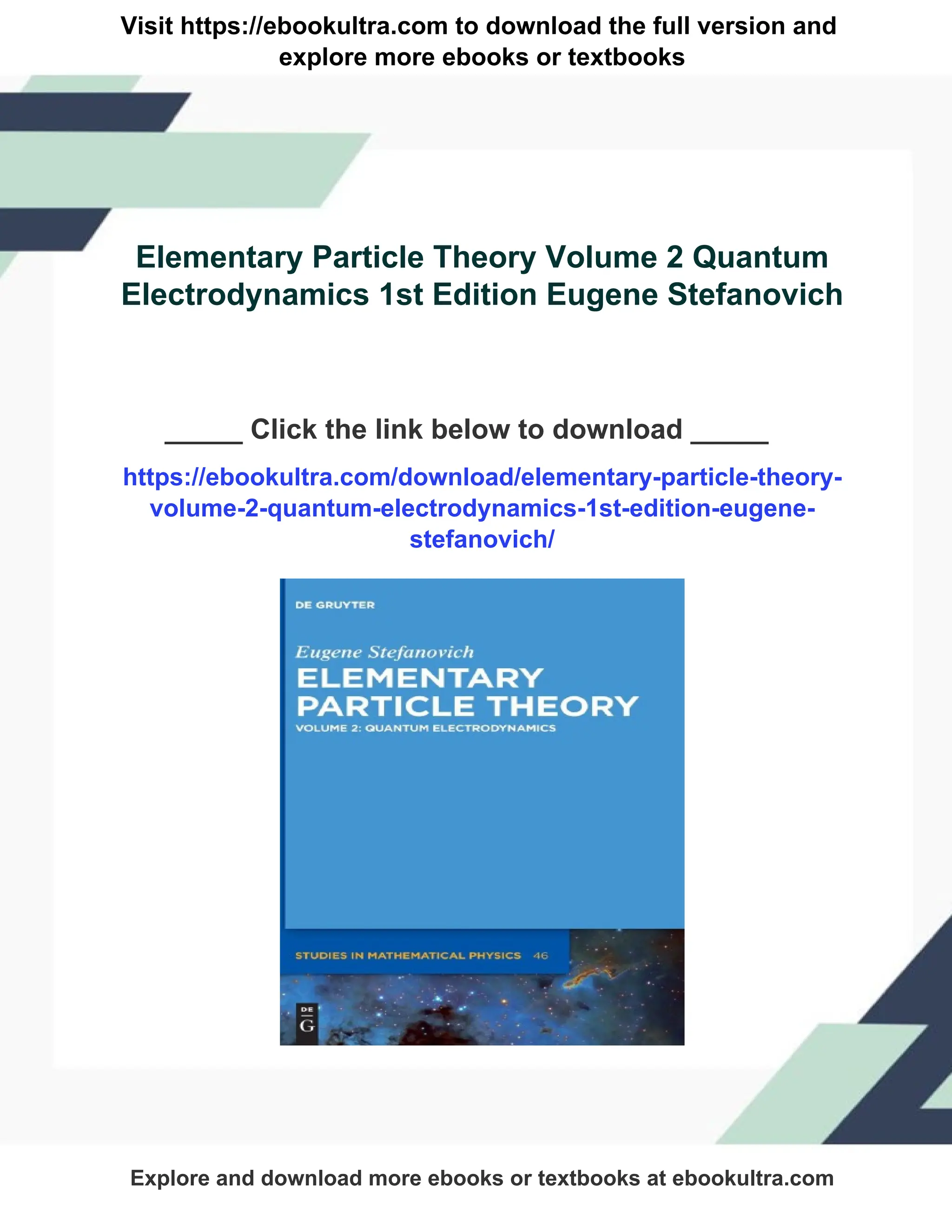 Visit https://ebookultra.com to download the full version and
explore more ebooks or textbooks
Elementary Particle Theory Volume 2 Quantum
Electrodynamics 1st Edition Eugene Stefanovich
_____ Click the link below to download _____
https://ebookultra.com/download/elementary-particle-theory-
volume-2-quantum-electrodynamics-1st-edition-eugene-
stefanovich/
Explore and download more ebooks or textbooks at ebookultra.com
 