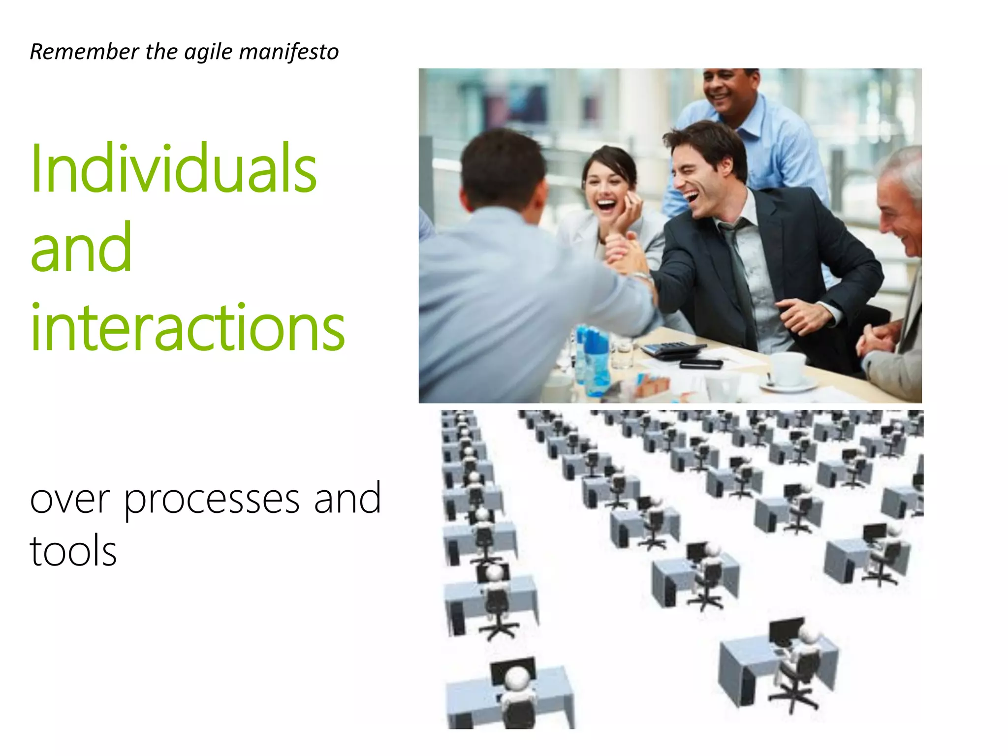Individuals
and
interactions
over processes and
tools
Remember the agile manifesto
 
