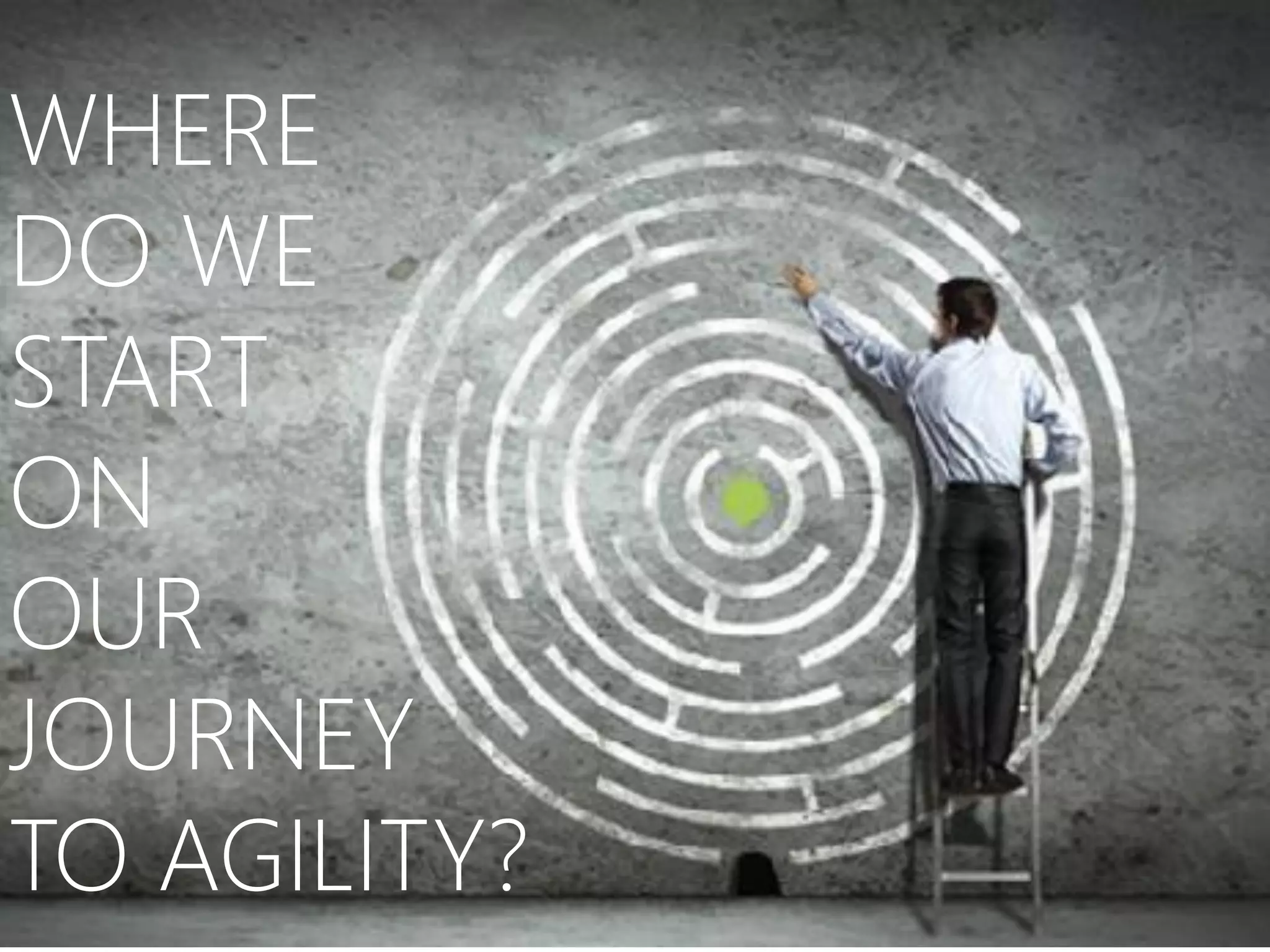 WHERE
DO WE
START
ON
OUR
JOURNEY
TO AGILITY?
 