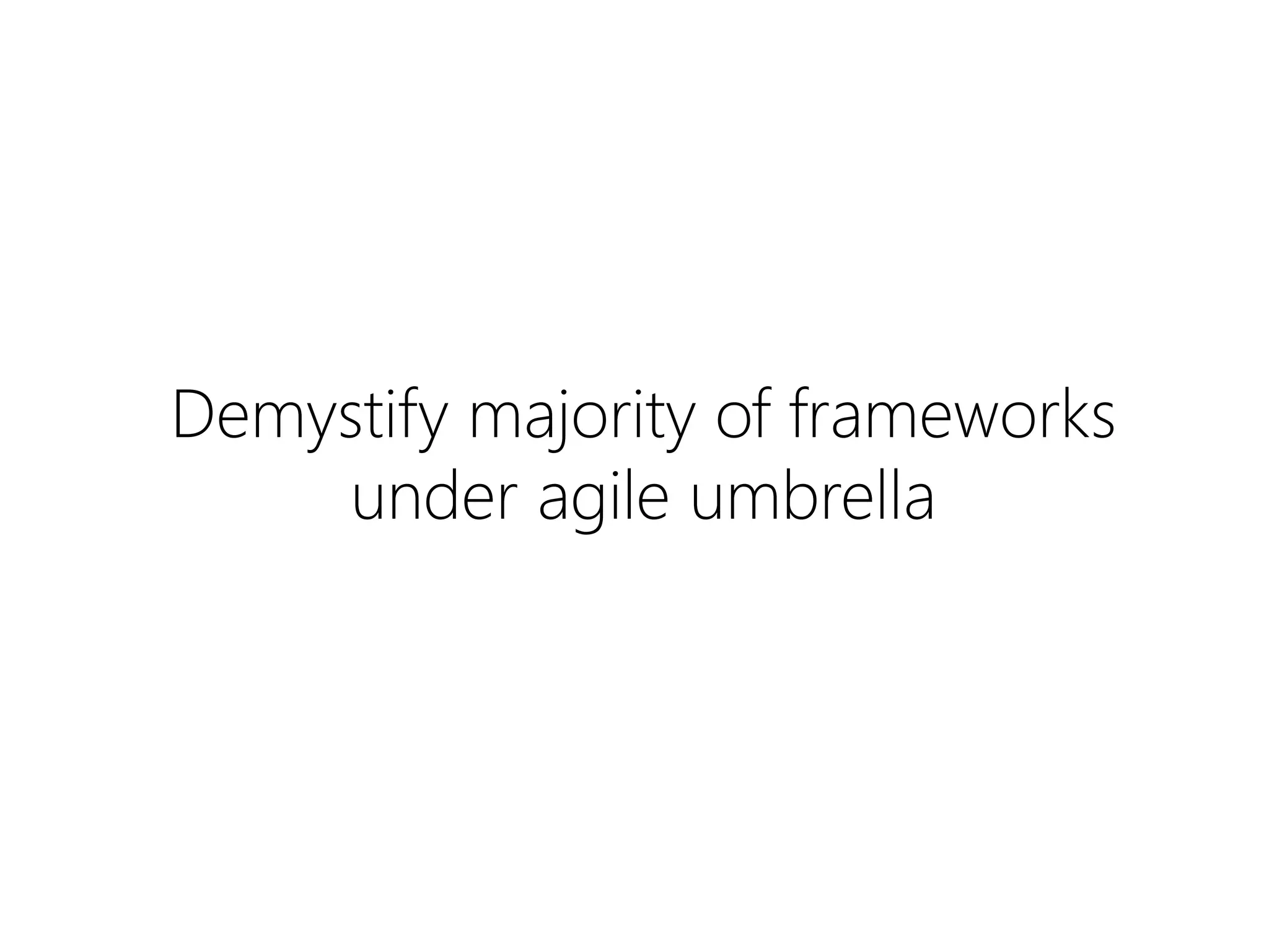Demystify majority of frameworks
under agile umbrella
 