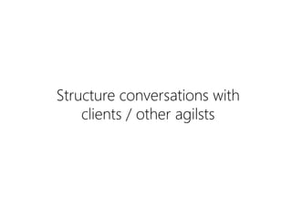 Structure conversations with
clients / other agilsts
 