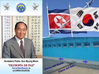 Verdadero Padre, Sun Myung Moon
“FILOSOFÍA DE PAZ”
Para la Reunificación de
LA COREA CELESTIAL
 
