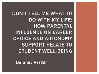 Delaney Verger
DON’T TELL ME WHAT TO
DO WITH MY LIFE:
HOW PARENTAL
INFLUENCE ON CAREER
CHOICE AND AUTONOMY
SUPPORT RELATE TO
STUDENT WELL-BEING
 