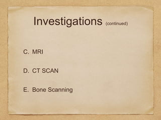 Investigations (continued)
C. MRI
D. CT SCAN
E. Bone Scanning
 