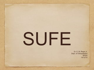 SUFEDr. E. M. Regis Jr.
Dept. of Orthopaedics
SPGH
14/12/15
 