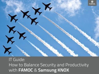 IT Guide:
How to Balance Security and Productivity
with FAMOC & Samsung KNOX
 