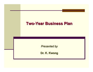 Two-Year Business Plan

Presented by
Dr. K. Kwong

 