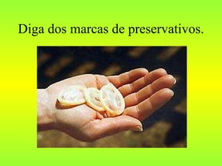 Diga dos marcas de preservativos. 