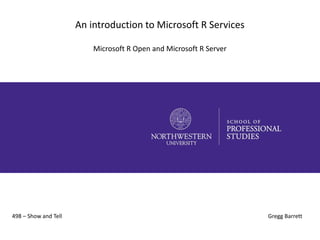 An introduction to Microsoft R Services
Microsoft R Open and Microsoft R Server
498 – Show and Tell Gregg Barrett
 