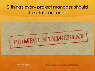 9 things every project manager should
take into account
By David Kiger Image courtesy of Sean MacEntee at Flickr..com
 