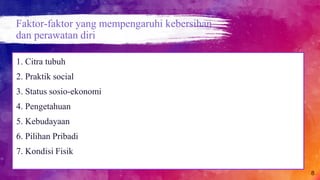 Faktor-faktor yang mempengaruhi kebersihan
dan perawatan diri
8
1. Citra tubuh
2. Praktik social
3. Status sosio-ekonomi
4. Pengetahuan
5. Kebudayaan
6. Pilihan Pribadi
7. Kondisi Fisik
 