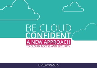 EVERYCLOUD
BE CLOUD
CONFIDENT
TO CLOUD ACCESS AND SECURITY
A NEW APPROACH
 