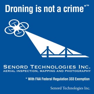 Senord Technologies Inc.
Droning is not a crime*™
Senord Technologies Inc.
AERIAL INSPECTION, MAPPING AND PHOTOGRAPHY
* With FAA Federal Regulation 333 Exemption
 
