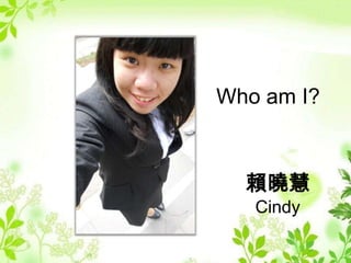 Who am I?



  賴曉慧
   Cindy
 