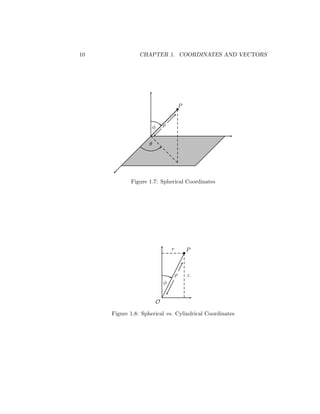 10 CHAPTER 1. COORDINATES AND VECTORS
θ
φ
P
•
ρ
Figure 1.7: Spherical Coordinates
P
•
O
z
r
φ
ρ
Figure 1.8: Spherical vs. Cylindrical Coordinates
 