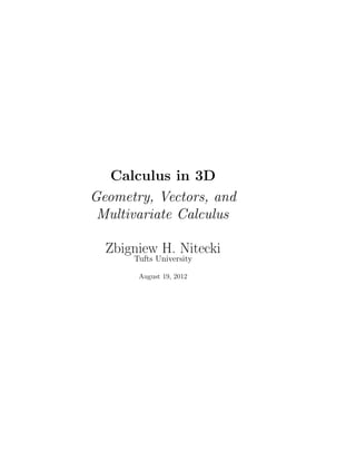 Calculus in 3D
Geometry, Vectors, and
Multivariate Calculus
Zbigniew H. Nitecki
Tufts University
August 19, 2012
 