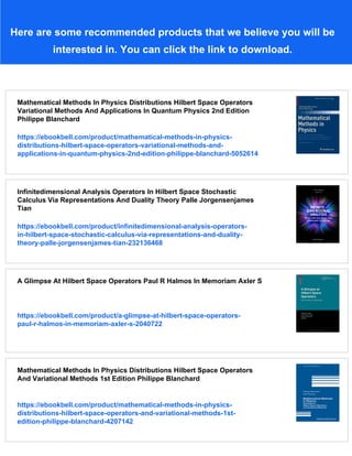 Here are some recommended products that we believe you will be
interested in. You can click the link to download.
Mathematical Methods In Physics Distributions Hilbert Space Operators
Variational Methods And Applications In Quantum Physics 2nd Edition
Philippe Blanchard
https://ebookbell.com/product/mathematical-methods-in-physics-
distributions-hilbert-space-operators-variational-methods-and-
applications-in-quantum-physics-2nd-edition-philippe-blanchard-5052614
Infinitedimensional Analysis Operators In Hilbert Space Stochastic
Calculus Via Representations And Duality Theory Palle Jorgensenjames
Tian
https://ebookbell.com/product/infinitedimensional-analysis-operators-
in-hilbert-space-stochastic-calculus-via-representations-and-duality-
theory-palle-jorgensenjames-tian-232136468
A Glimpse At Hilbert Space Operators Paul R Halmos In Memoriam Axler S
https://ebookbell.com/product/a-glimpse-at-hilbert-space-operators-
paul-r-halmos-in-memoriam-axler-s-2040722
Mathematical Methods In Physics Distributions Hilbert Space Operators
And Variational Methods 1st Edition Philippe Blanchard
https://ebookbell.com/product/mathematical-methods-in-physics-
distributions-hilbert-space-operators-and-variational-methods-1st-
edition-philippe-blanchard-4207142
 