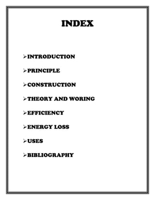 INTRODUCTION
PRINCIPLE
CONSTRUCTION
THEORY AND WORING
EFFICIENCY
ENERGY LOSS
USES
BIBLIOGRAPHY
 