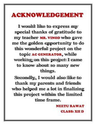I would like to express my
special thanks of gratitude to
my teacher who gave
me the golden opportunity to do
this wonderful project on the
topic , while
working on this project I came
to know about so many new
things.
Secondly, I would also like to
thank my parents and friends
who helped me a lot in finalizing
this project within the limited
time frame.
 