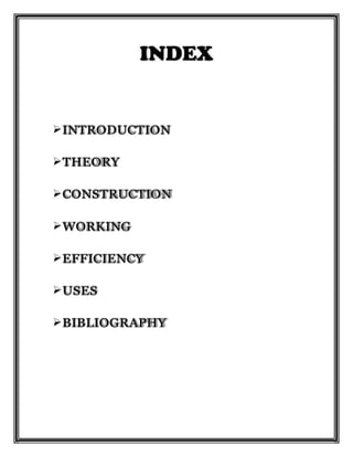 






INTRODUCTION
THEORY
CONSTRUCTION
WORKING
EFFICIENCY
USES
BIBLIOGRAPHY
 